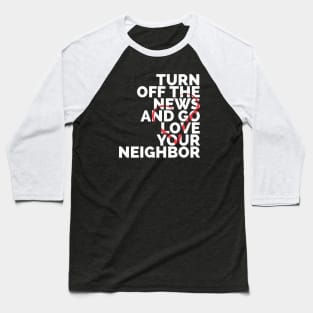 Turn Off The News And Go Love Your Neighbor Baseball T-Shirt